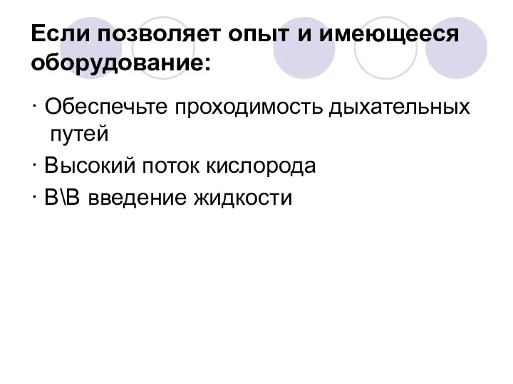 Если позволяет опыт и имеющееся оборудование: · Обеспечьте проходимость дыхательных