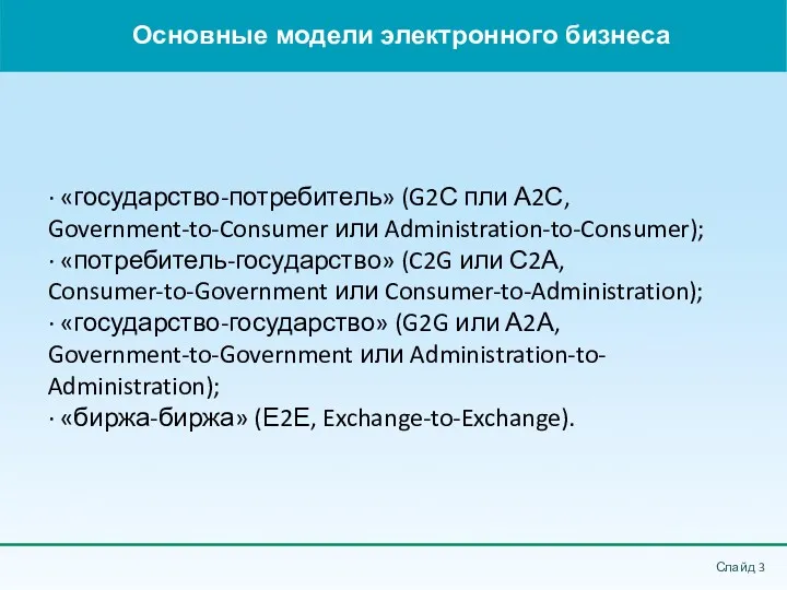 Основные модели электронного бизнеса Слайд ∙ «государство-потребитель» (G2С пли А2С, Government-to-Consumer или Administration-to-Consumer);