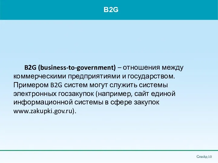 B2G Слайд B2G (business-to-government) – отношения между коммерческими предприятиями и государством. Примером B2G