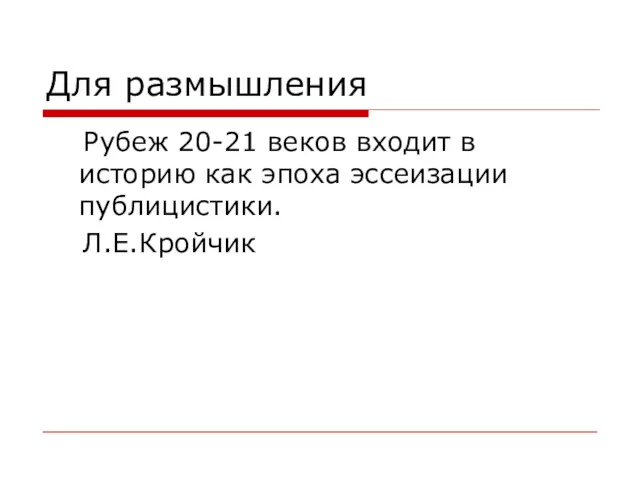 Для размышления Рубеж 20-21 веков входит в историю как эпоха эссеизации публицистики. Л.Е.Кройчик