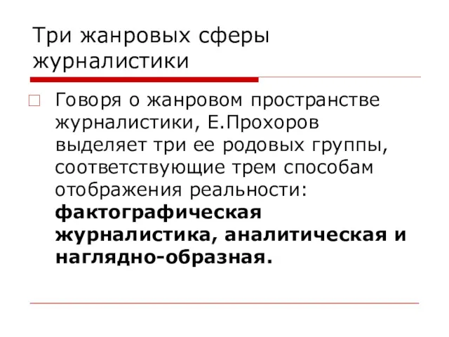 Три жанровых сферы журналистики Говоря о жанровом пространстве журналистики, Е.Прохоров выделяет три ее