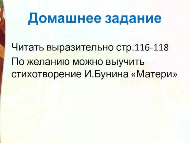 Домашнее задание Читать выразительно стр.116-118 По желанию можно выучить стихотворение И.Бунина «Матери»