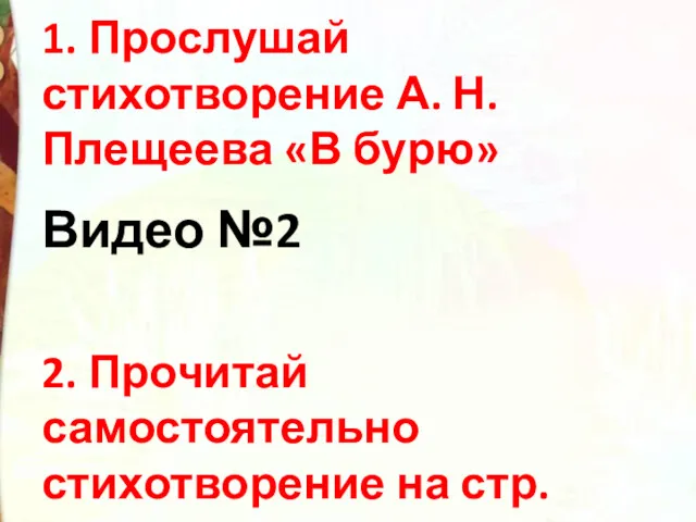 1. Прослушай стихотворение А. Н. Плещеева «В бурю» Видео №2