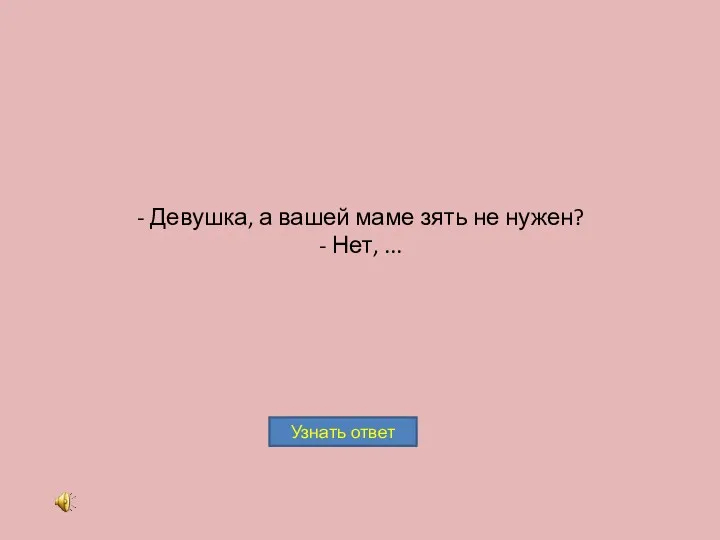 - Девушка, а вашей маме зять не нужен? - Нет, ...