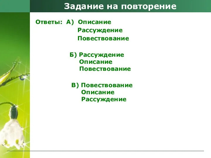 Задание на повторение Ответы: А) Описание Рассуждение Повествование Б) Рассуждение Описание Повествование В) Повествование Описание Рассуждение