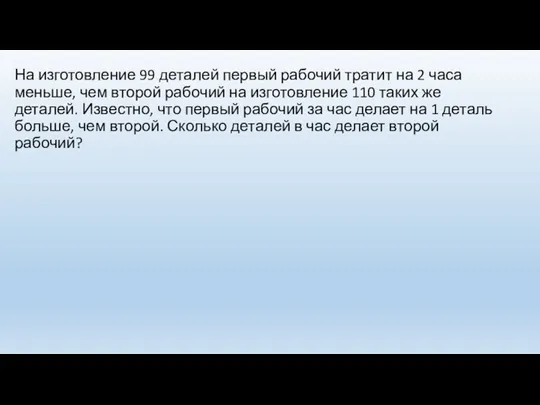 На изготовление 99 деталей первый рабочий тратит на 2 часа