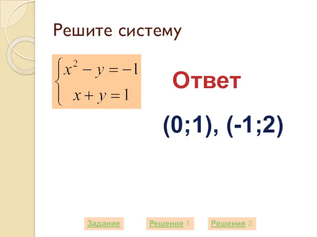 Решите систему Задание Решение 1 Ответ (0;1), (-1;2) Решение 2