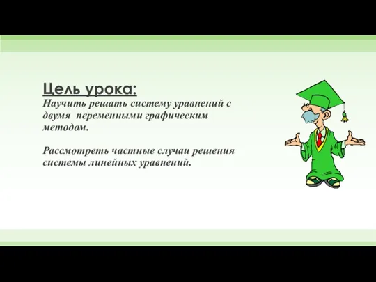 Цель урока: Научить решать систему уравнений с двумя переменными графическим