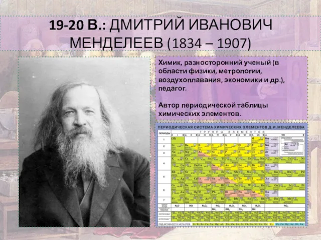 19-20 В.: ДМИТРИЙ ИВАНОВИЧ МЕНДЕЛЕЕВ (1834 – 1907) Химик, разносторонний