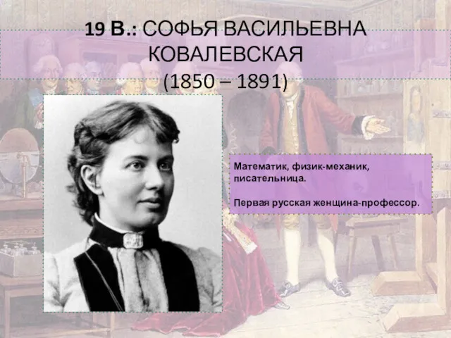 Математик, физик-механик, писательница. Первая русская женщина-профессор. 19 В.: СОФЬЯ ВАСИЛЬЕВНА КОВАЛЕВСКАЯ (1850 – 1891)