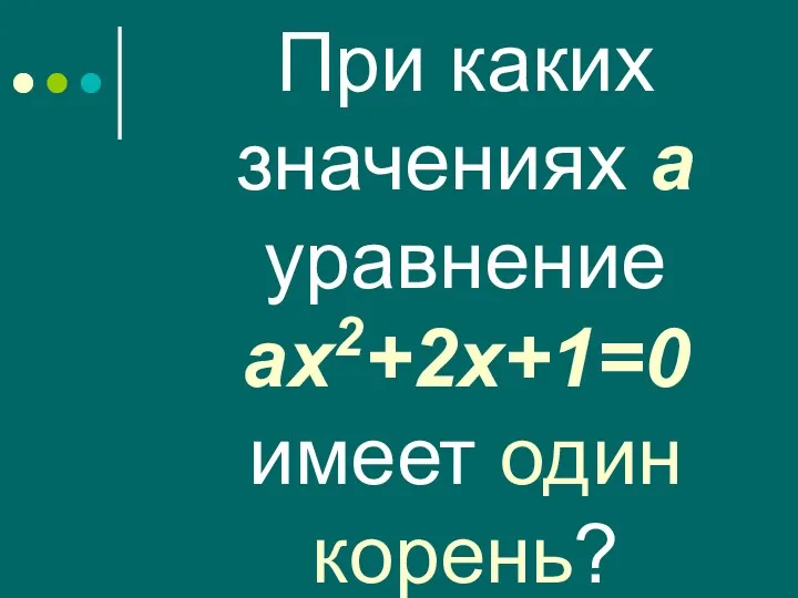 При каких значениях а уравнение ах2+2х+1=0 имеет один корень?