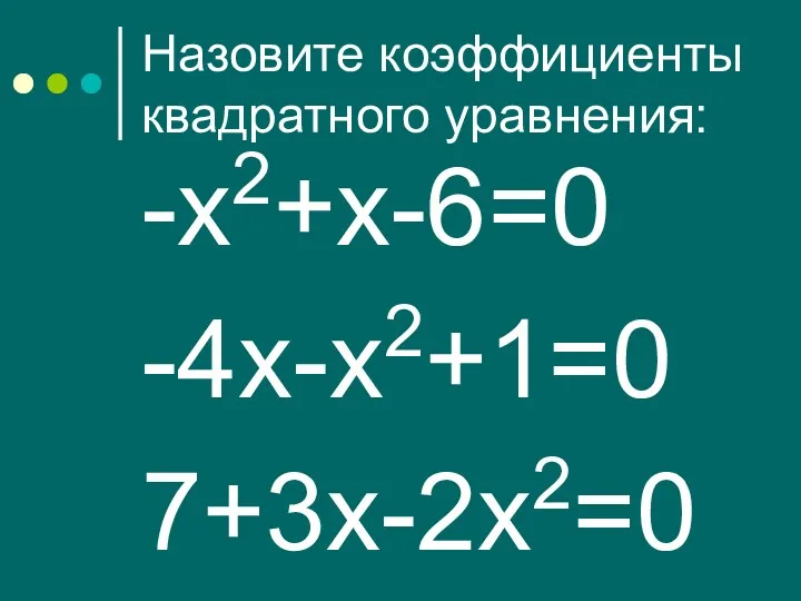 Назовите коэффициенты квадратного уравнения: -х2+х-6=0 -4х-х2+1=0 7+3х-2х2=0