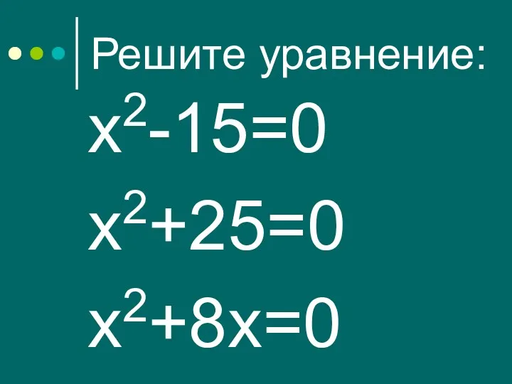 Решите уравнение: х2-15=0 х2+25=0 х2+8х=0