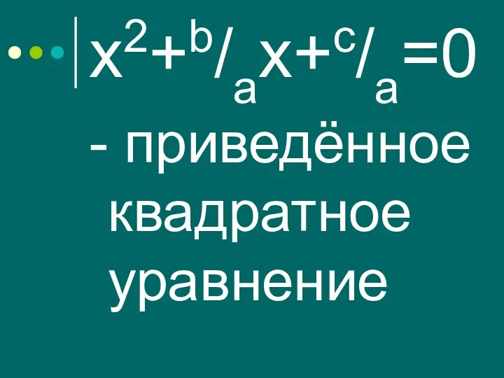 х2+b/ax+c/a=0 - приведённое квадратное уравнение