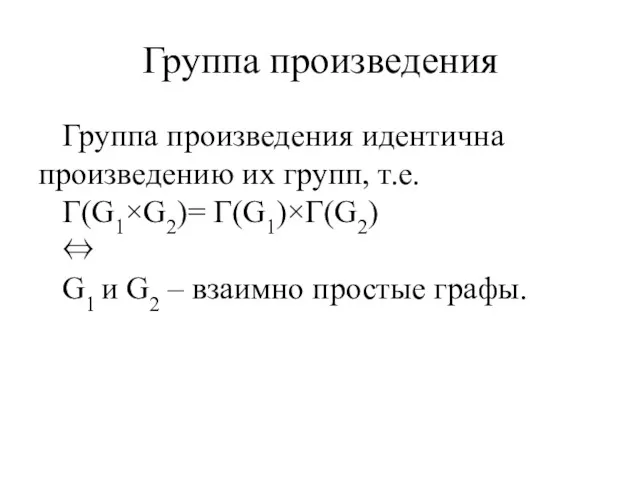 Группа произведения Группа произведения идентична произведению их групп, т.е. Г(G1×G2)=