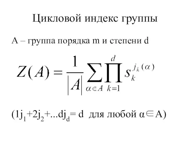 Цикловой индекс группы А – группа порядка m и степени d (1j1+2j2+...djd= d для любой α∈A)