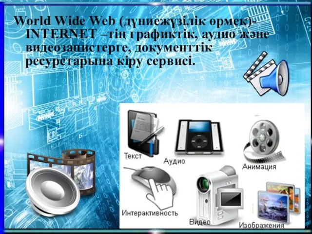 World Wide Web (дүниежүзілік өрмек)- INTERNET –тің графиктік, аудио және видеозапистерге, документтік ресурстарына кіру сервисі.