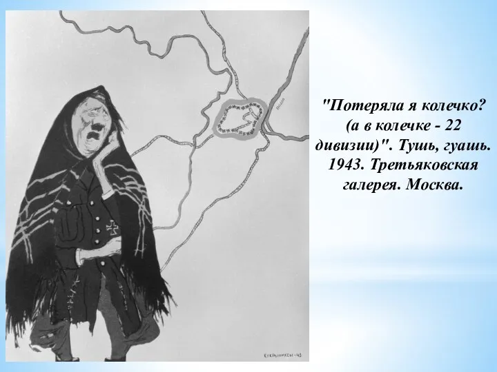 "Потеряла я колечко? (а в колечке - 22 дивизии)". Тушь, гуашь. 1943. Третьяковская галерея. Москва.