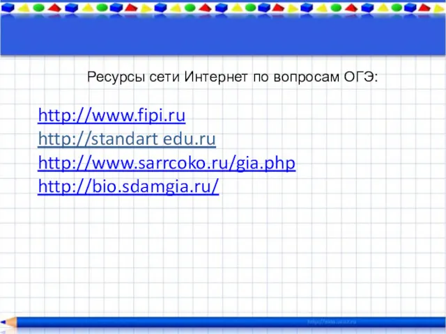 Ресурсы сети Интернет по вопросам ОГЭ: http://www.fipi.ru http://standart edu.ru http://www.sarrcoko.ru/gia.php http://bio.sdamgia.ru/