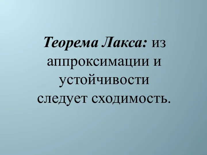 Теорема Лакса: из аппроксимации и устойчивости следует сходимость.