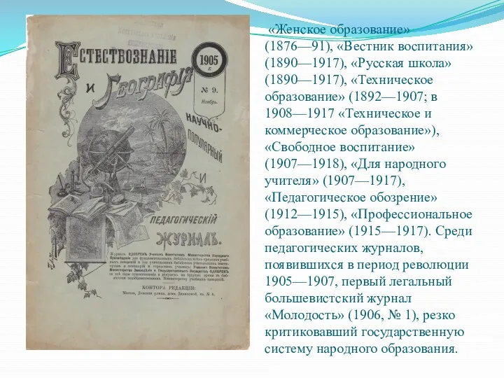 «Женское образование» (1876—91), «Вестник воспитания» (1890—1917), «Русская школа» (1890—1917), «Техническое