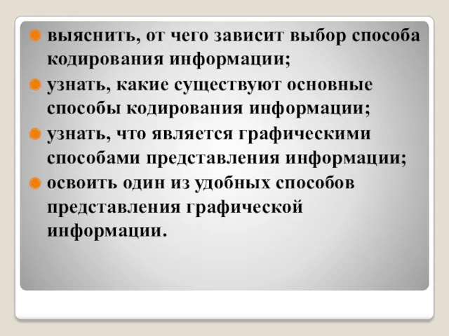 выяснить, от чего зависит выбор способа кодирования информации; узнать, какие