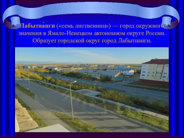 Лабытна́нги («семь лиственниц») — город окружного значения в Ямало-Ненецком автономном