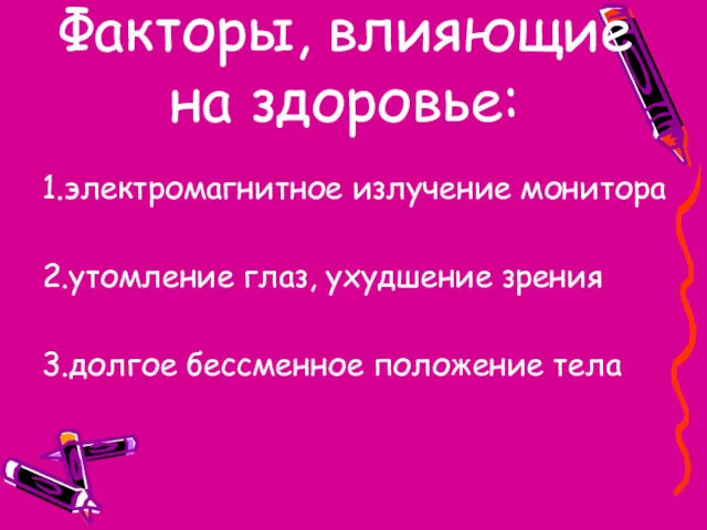 Факторы, влияющие на здоровье: 1.электромагнитное излучение монитора 2.утомление глаз, ухудшение зрения 3.долгое бессменное положение тела