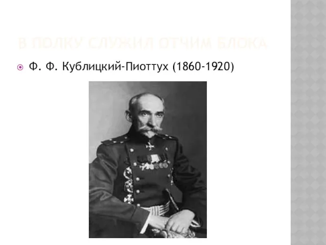 В ПОЛКУ СЛУЖИЛ ОТЧИМ БЛОКА Ф. Ф. Кублицкий-Пиоттух (1860-1920)