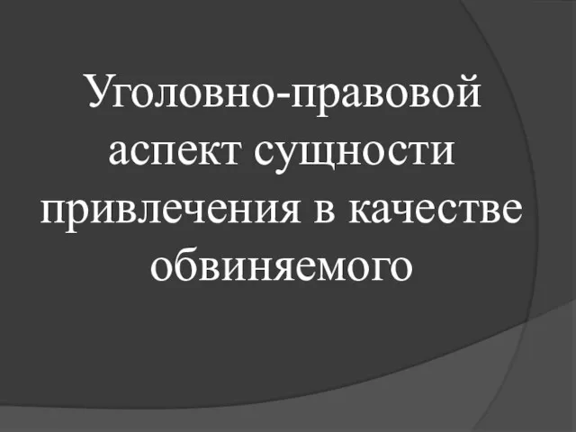 Уголовно-правовой аспект сущности привлечения в качестве обвиняемого