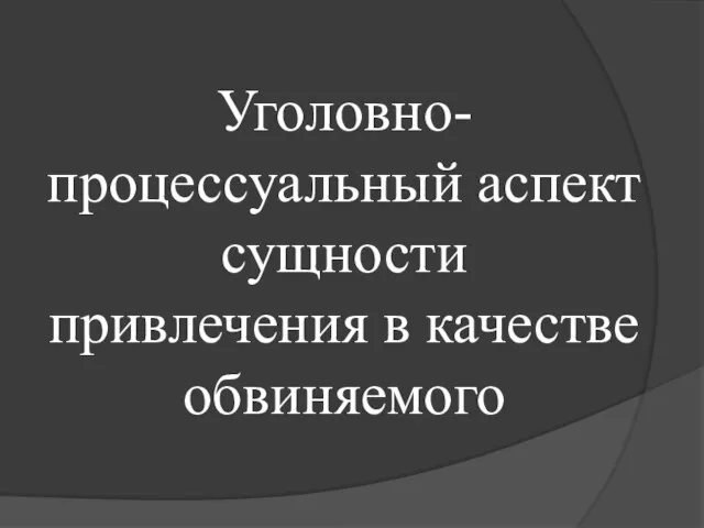 Уголовно-процессуальный аспект сущности привлечения в качестве обвиняемого