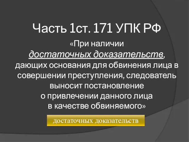 Часть 1ст. 171 УПК РФ «При наличии достаточных доказательств, дающих