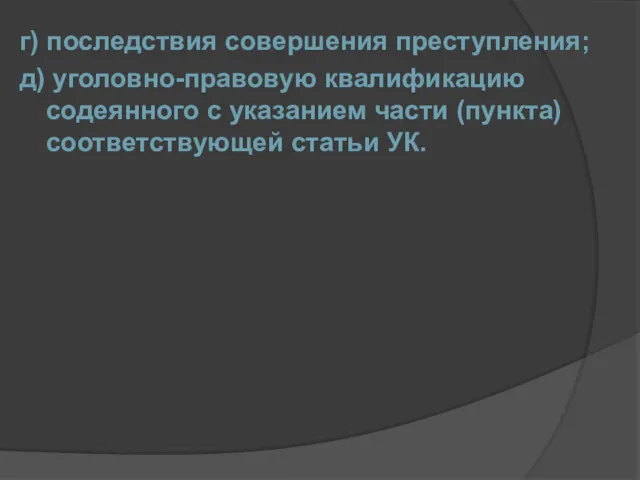 г) последствия совершения преступления; д) уголовно-правовую квалификацию содеянного с указанием части (пункта) соответствующей статьи УК.