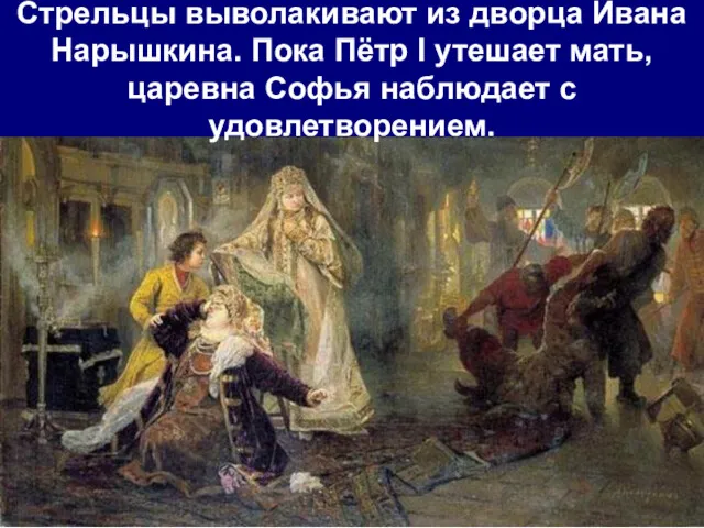 Стрельцы выволакивают из дворца Ивана Нарышкина. Пока Пётр I утешает мать, царевна Софья наблюдает с удовлетворением.