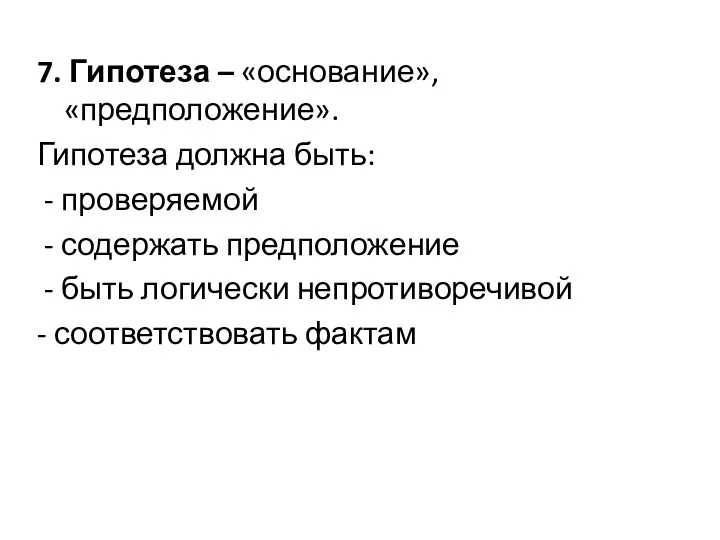 7. Гипотеза – «основание», «предположение». Гипотеза должна быть: - проверяемой