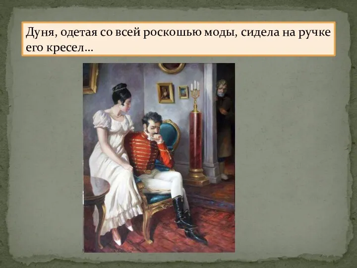 Дуня, одетая со всей роскошью моды, сидела на ручке его кресел…