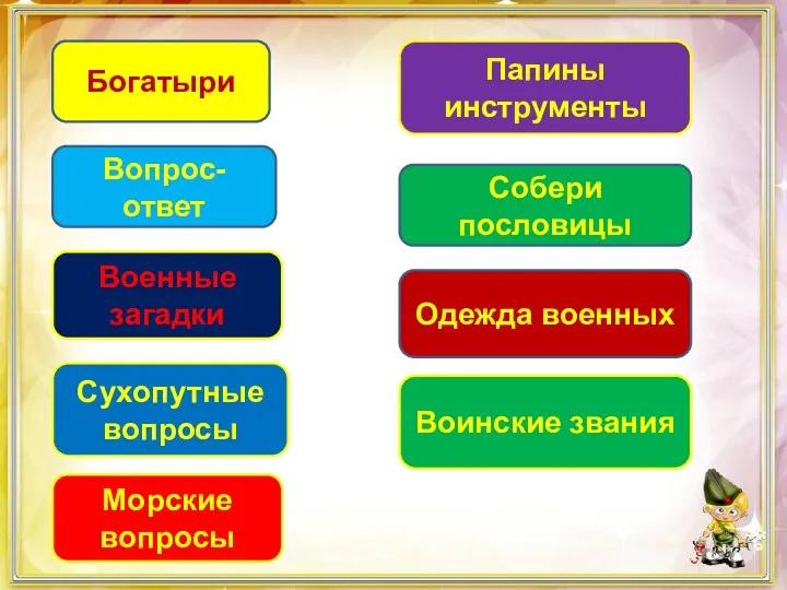 Богатыри Вопрос-ответ Военные загадки Сухопутные вопросы Морские вопросы Папины инструменты Собери пословицы Одежда военных Воинские звания