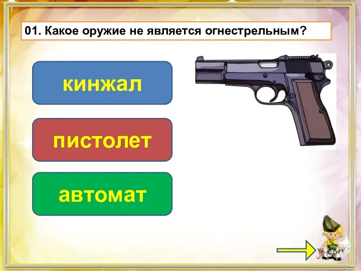 01. Какое оружие не является огнестрельным? кинжал пистолет автомат