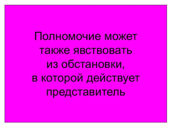 Полномочие может также явствовать из обстановки, в которой действует представитель