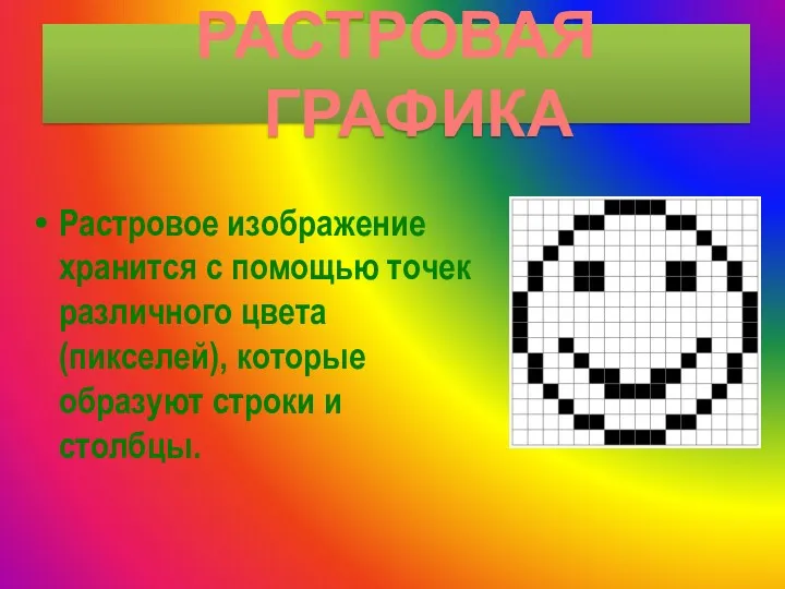 Растровое изображение хранится с помощью точек различного цвета (пикселей), которые образуют строки и столбцы. РАСТРОВАЯ ГРАФИКА