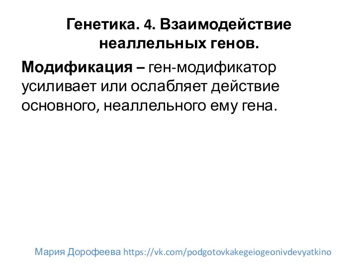 Генетика. 4. Взаимодействие неаллельных генов. Модификация – ген-модификатор усиливает или ослабляет действие основного,