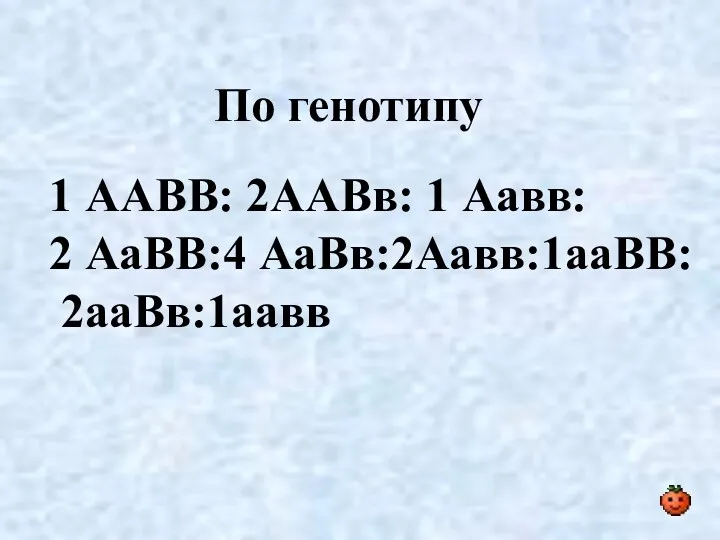 По генотипу 1 ААВВ: 2ААВв: 1 Аавв: 2 АаВВ:4 АаВв:2Аавв:1ааВВ: 2ааВв:1аавв