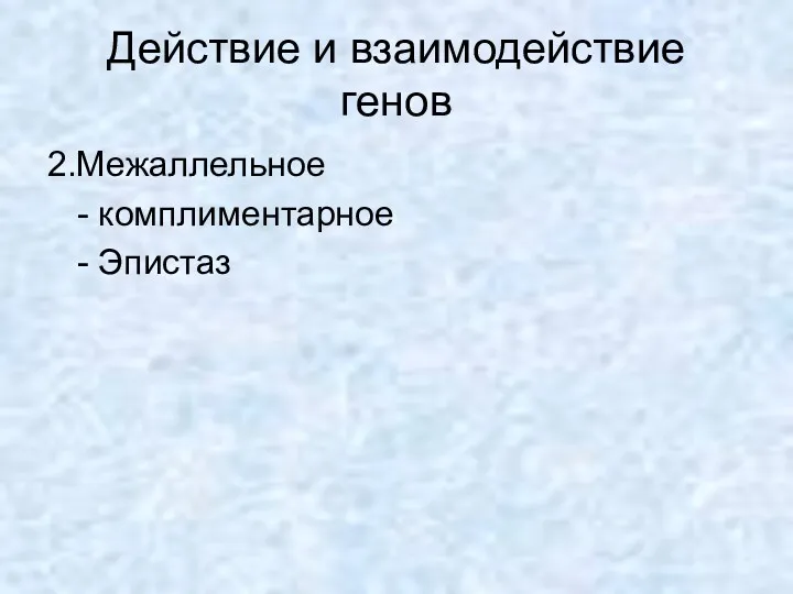 Действие и взаимодействие генов 2.Межаллельное - комплиментарное - Эпистаз