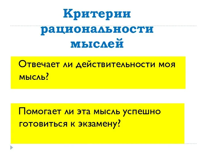 Критерии рациональности мыслей Отвечает ли действительности моя мысль? Помогает ли эта мысль успешно готовиться к экзамену?