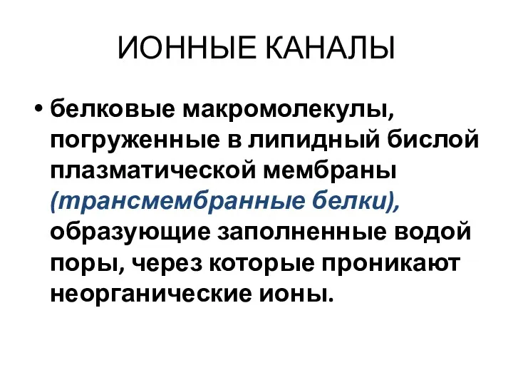 ИОННЫЕ КАНАЛЫ белковые макромолекулы, погруженные в липидный бислой плазматической мембраны (трансмембранные белки), образующие