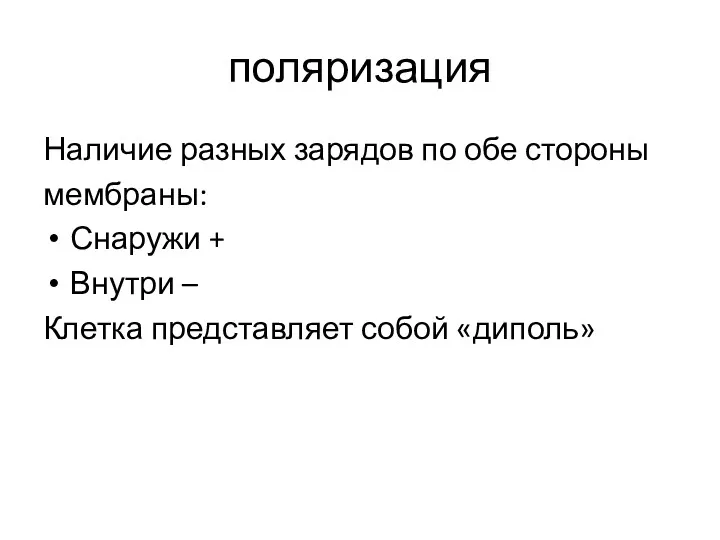 поляризация Наличие разных зарядов по обе стороны мембраны: Снаружи + Внутри – Клетка представляет собой «диполь»