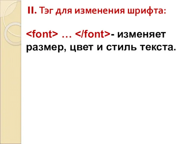 II. Тэг для изменения шрифта: … - изменяет размер, цвет и стиль текста.