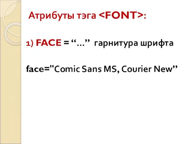 Атрибуты тэга : 1) FACE = “…” гарнитура шрифта face="Comic Sans MS, Courier New”