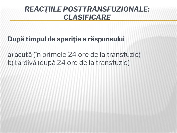 REACŢIILE POSTTRANSFUZIONALE: CLASIFICARE După timpul de apariţie a răspunsului a) acută (în primele