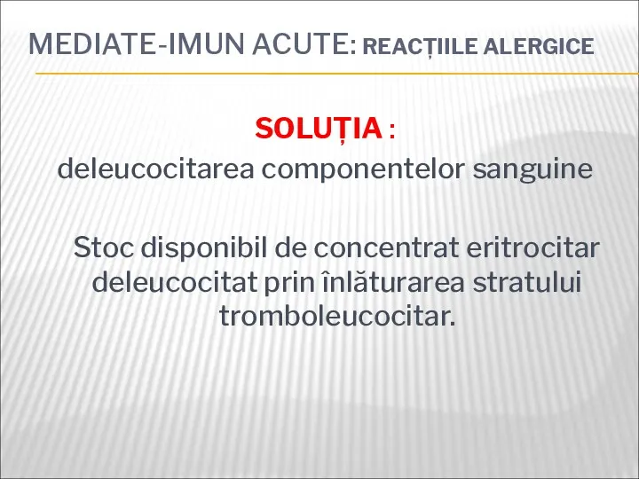 MEDIATE-IMUN ACUTE: REACȚIILE ALERGICE SOLUȚIA : deleucocitarea componentelor sanguine Stoc disponibil de concentrat